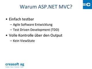 Warum ASP.NET MVC?

• Einfach testbar
         – Agile Software Entwicklung
         – Test Driven Development (TDD)
• Volle Kontrolle über den Output
         – Kein ViewState




Software: Planen. Entwickeln. Testen.
 