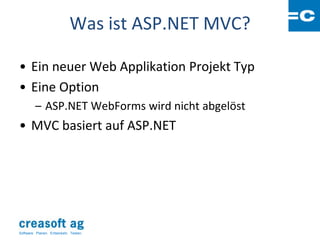 Was ist ASP.NET MVC?

• Ein neuer Web Applikation Projekt Typ
• Eine Option
         – ASP.NET WebForms wird nicht abgelöst
• MVC basiert auf ASP.NET




Software: Planen. Entwickeln. Testen.
 