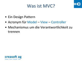 Was ist MVC?

• Ein Design Pattern
• Acronym für Model – View – Controller
• Mechanismus um die Verantwortlichkeit zu
  trennen




Software: Planen. Entwickeln. Testen.
 