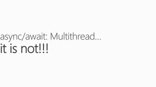 async/await: Multithread…
it is not!!!
 