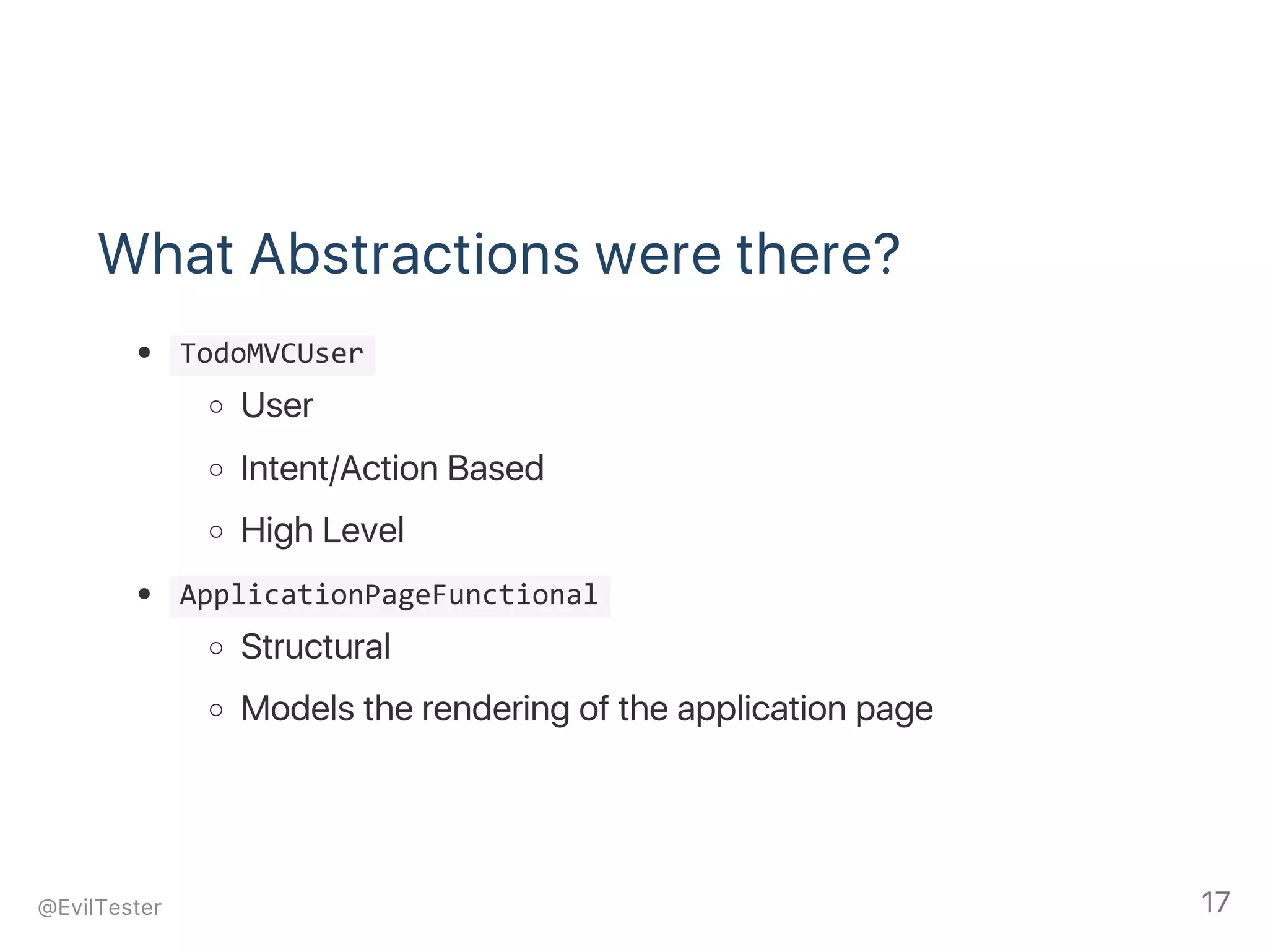 What Abstractions were there?
 TodoMVCUser 
User
Intent/Action Based
High Level
 ApplicationPageFunctional 
Structural
Models the rendering of the application page
@EvilTester 17
 