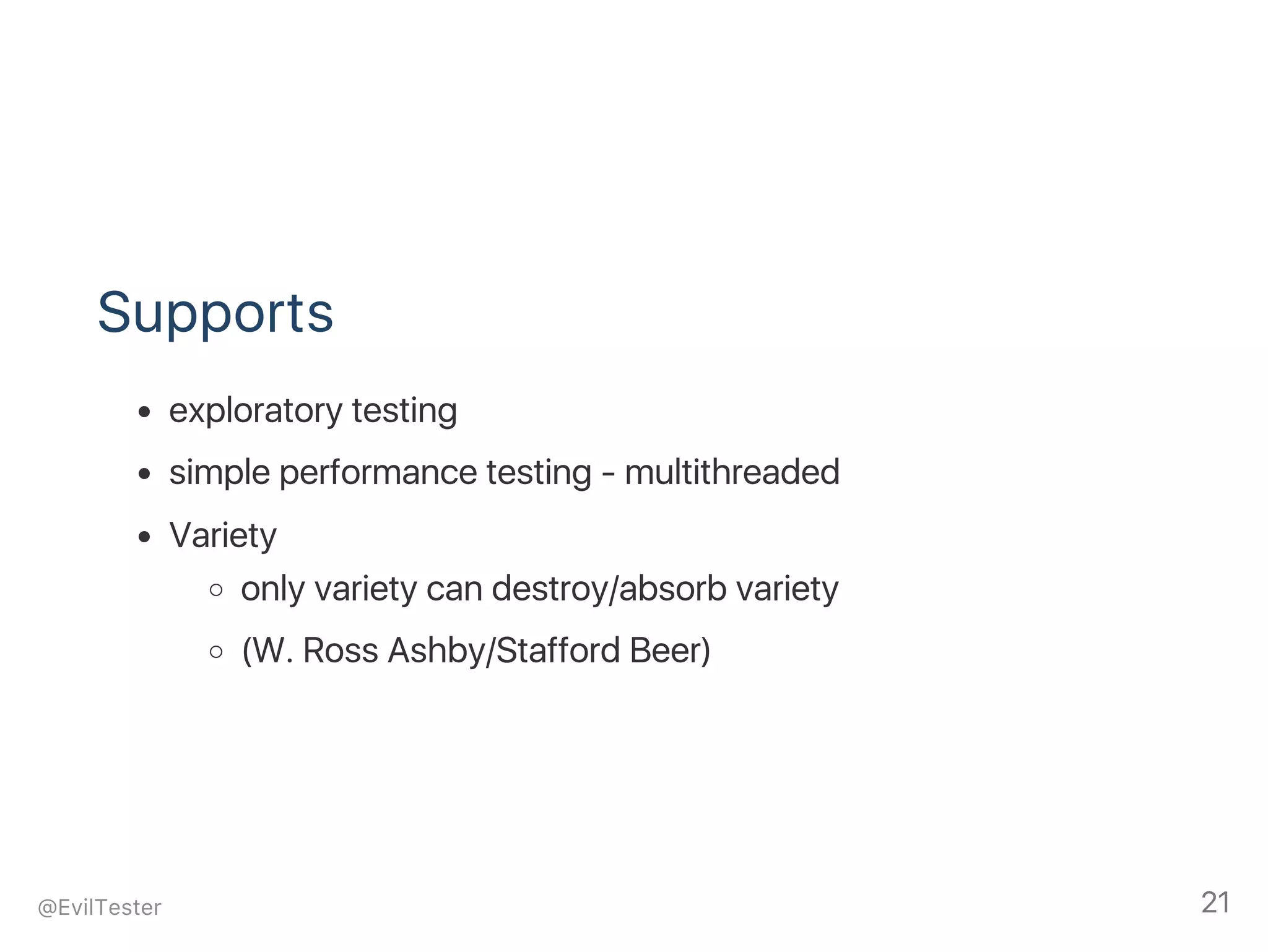 Supports
exploratory testing
simple performance testing ‑ multithreaded
Variety
only variety can destroy/absorb variety
(W. Ross Ashby/Stafford Beer)
@EvilTester 21
 