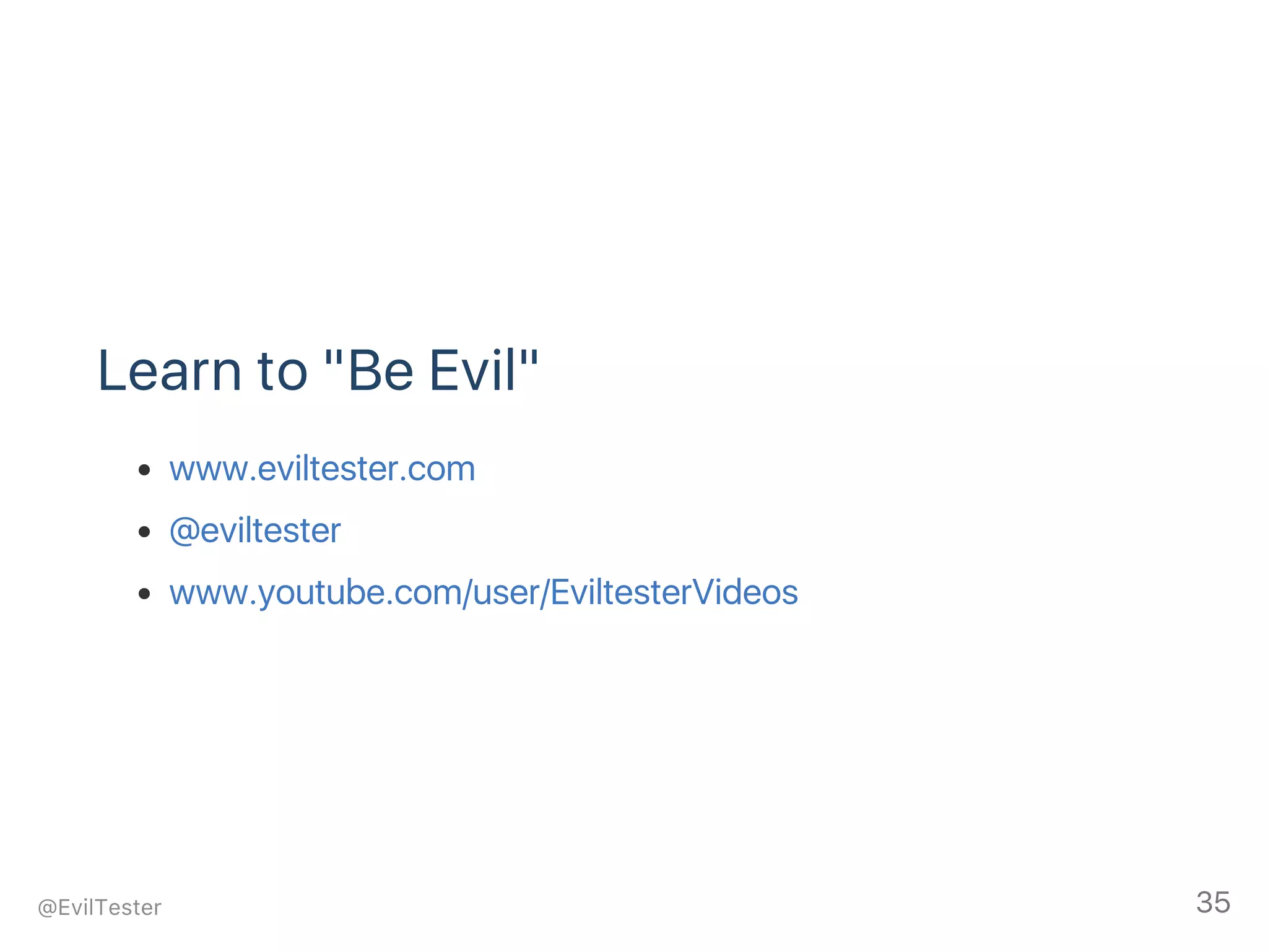 Learn to "Be Evil"
www.eviltester.com
@eviltester
www.youtube.com/user/EviltesterVideos
@EvilTester 35
 