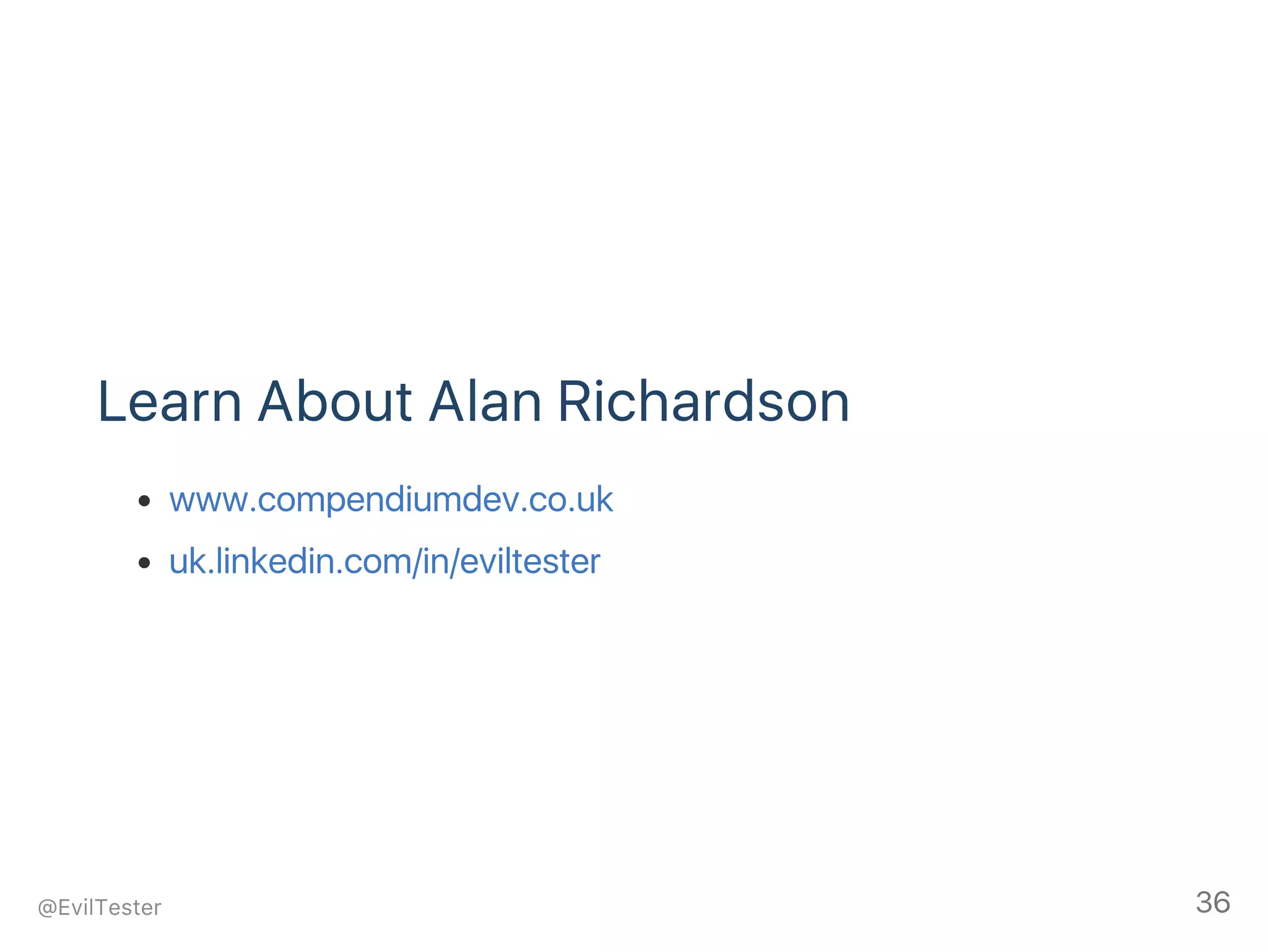 Learn About Alan Richardson
www.compendiumdev.co.uk
uk.linkedin.com/in/eviltester
@EvilTester 36
 