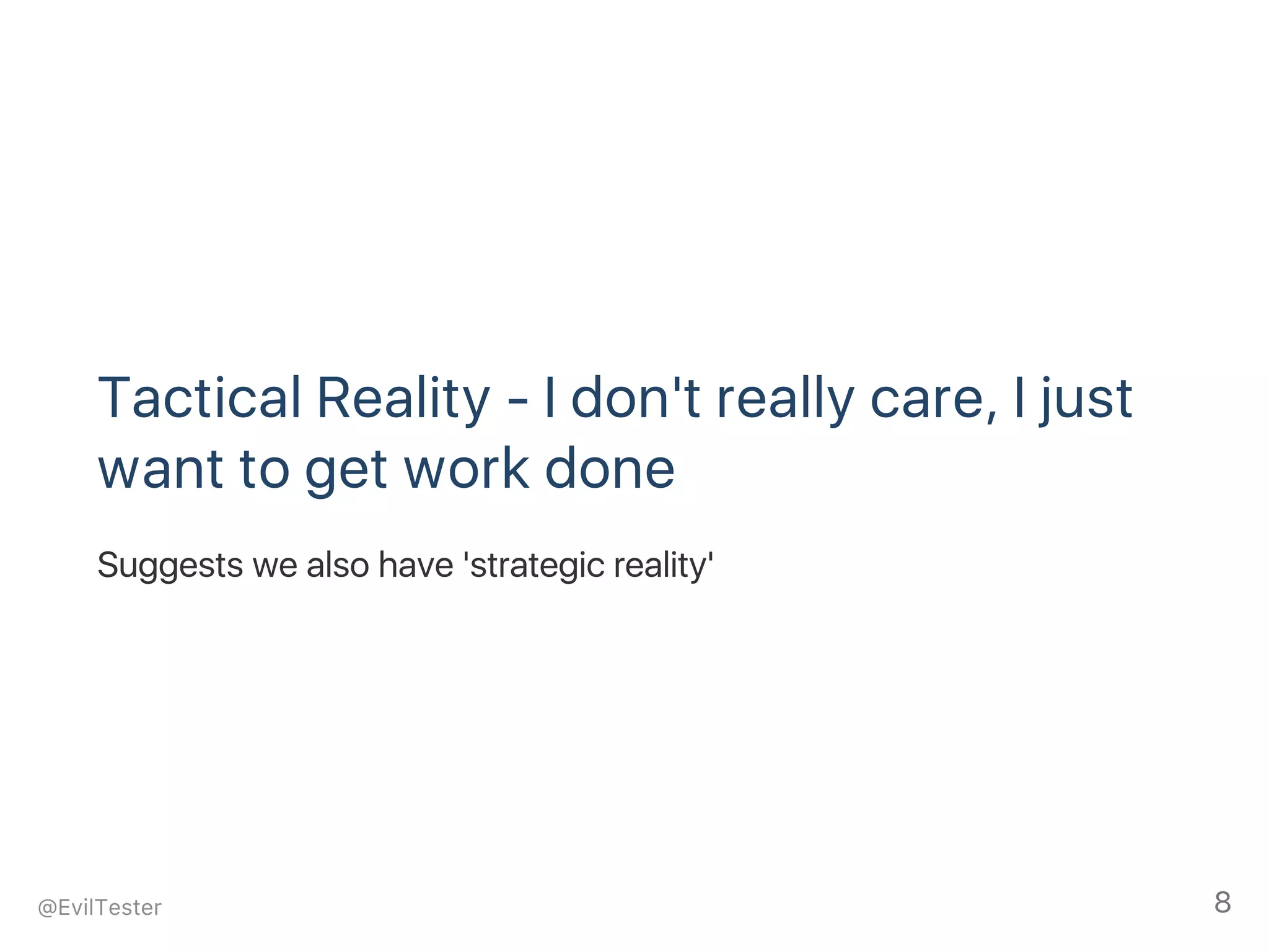 Tactical Reality ‑ I don't really care, I just
want to get work done
Suggests we also have 'strategic reality'
@EvilTester 8
 