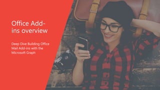Office Add-
ins overview
Deep Dive Building Office
Mail Add-ins with the
Microsoft Graph
 