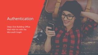 Authentication
Deep Dive Building Office
Mail Add-ins with the
Microsoft Graph
 