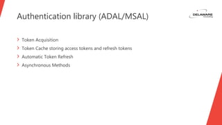 Authentication library (ADAL/MSAL)
› Token Acquisition
› Token Cache storing access tokens and refresh tokens
› Automatic Token Refresh
› Asynchronous Methods
 