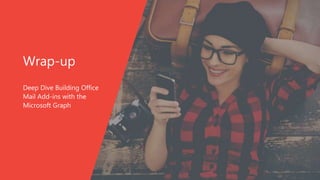 Wrap-up
Deep Dive Building Office
Mail Add-ins with the
Microsoft Graph
 