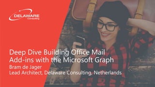 Deep Dive Building Office Mail
Add-ins with the Microsoft Graph
Bram de Jager
Lead Architect, Delaware Consulting, Netherlands
 