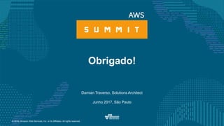 © 2016, Amazon Web Services, Inc. or its Affiliates. All rights reserved.
Damian Traverso, Solutions Architect
Junho 2017, São Paulo
Obrigado!
 