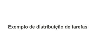 Exemplo de distribuição de tarefas
 