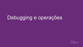 Debugging e operações
 