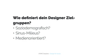 AFBMC Deepdive – Design for Social
Wie definiert dein Designer Ziel-
gruppen?
•	Soziodemografisch?
•	Sinus-Milieus?
•	Medi...