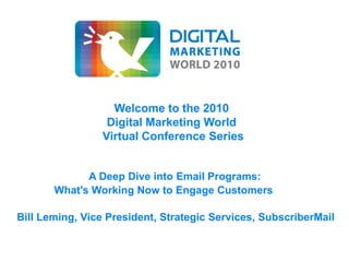 Welcome to the 2010
                 Digital Marketing World
                Virtual Conference Series


             A Deep Dive into Email Programs:
       What's Working Now to Engage Customers

Bill Leming, Vice President, Strategic Services, SubscriberMail
 