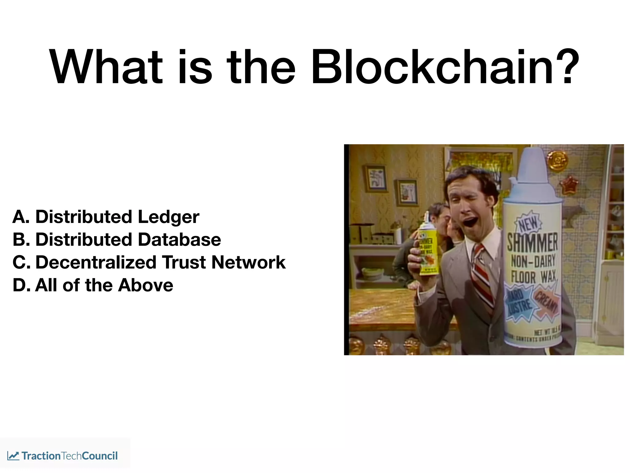 What is the Blockchain?
A. Distributed Ledger
B. Distributed Database
C. Decentralized Trust Network
D. All of the Above
 