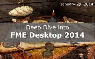 January 29, 2014

Deep Dive into

FME Desktop 2014

 