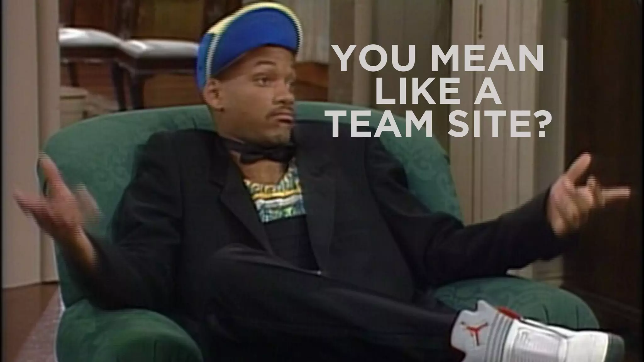 YOU MEAN
LIKE A
TEAM SITE?
 