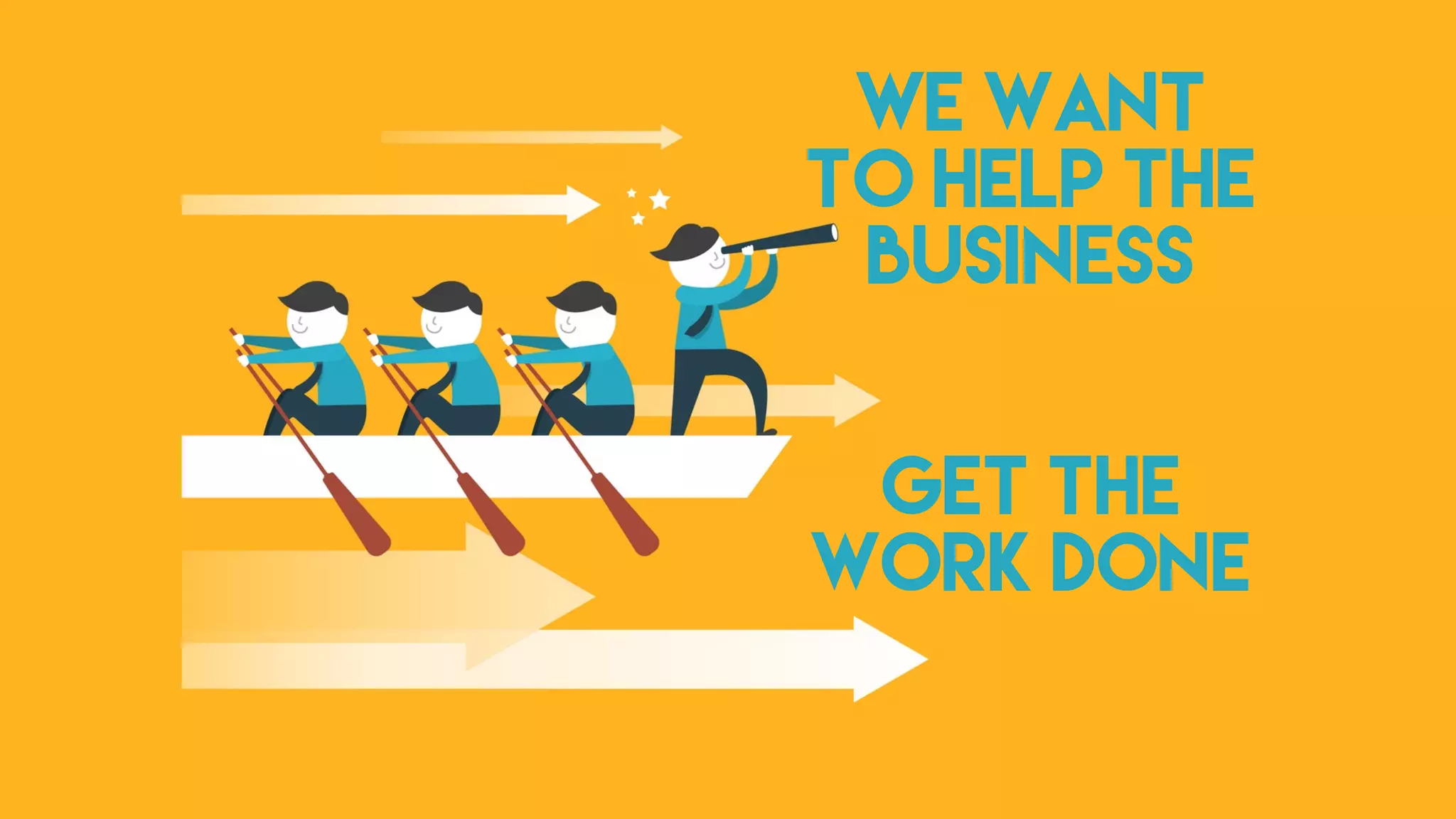 We want
to help the
business
get the
work done
 