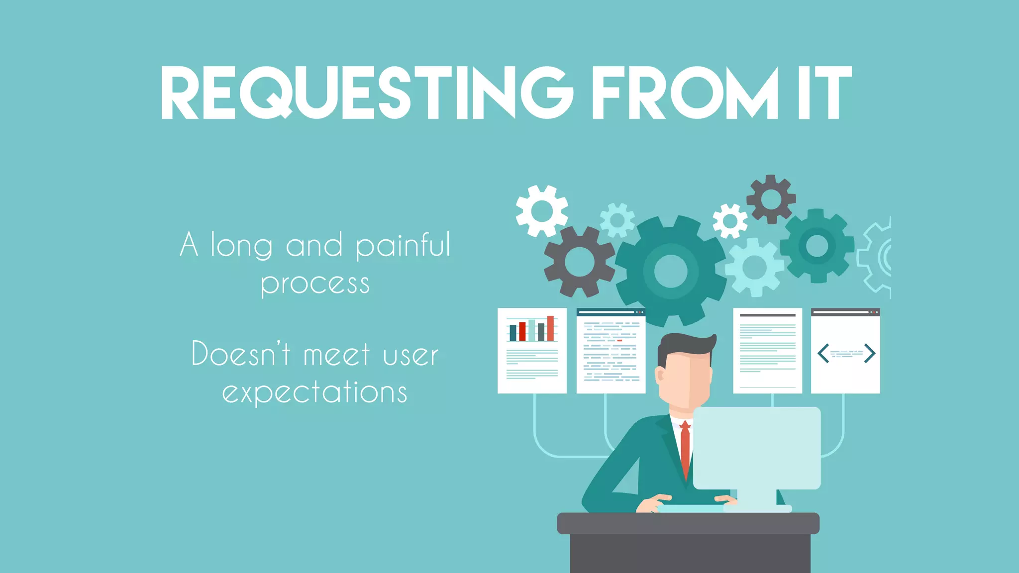 REQUESTING FROM IT
A long and painful
process
Doesn’t meet user
expectations
 