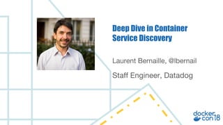 Laurent Bernaille, @lbernail
Staff Engineer, Datadog
Deep Dive in Container
Service Discovery
 