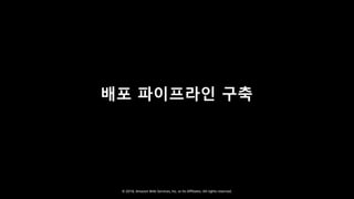 © 2018, Amazon Web Services, Inc. or Its Affiliates. All rights reserved.
배포 파이프라인 구축
 