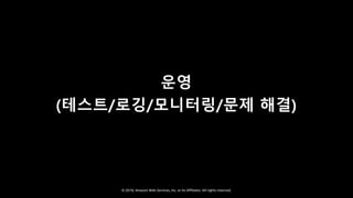 © 2018, Amazon Web Services, Inc. or Its Affiliates. All rights reserved.
운영
(테스트/로깅/모니터링/문제 해결)
 