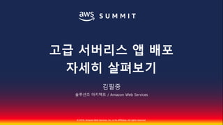 © 2018, Amazon Web Services, Inc. or Its Affiliates. All rights reserved.
김필중
솔루션즈 아키텍트 / Amazon Web Services
고급 서버리스 앱 배포
자세히 살펴보기
 