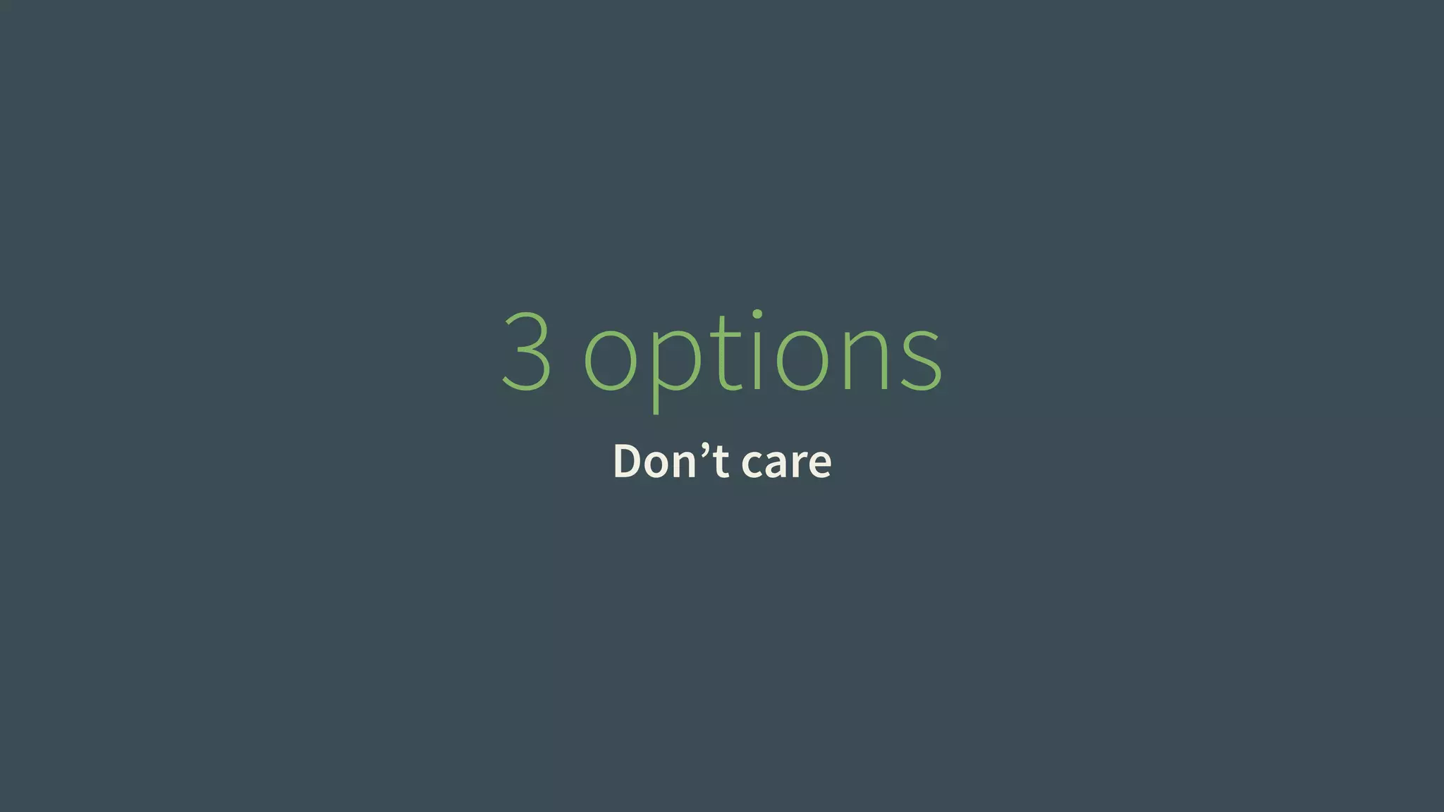 3 options 
Don’t care 
 