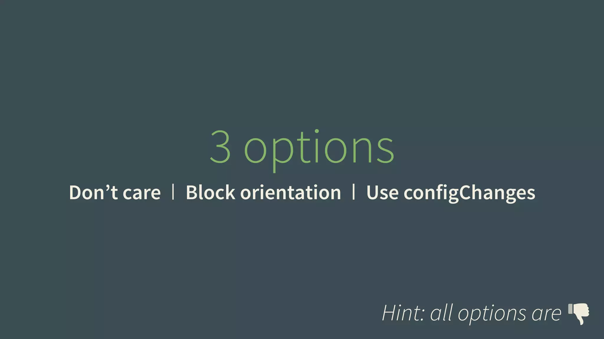 3 options 
Don’t care Block orientation Use configChanges 
Hint: all options are 
 