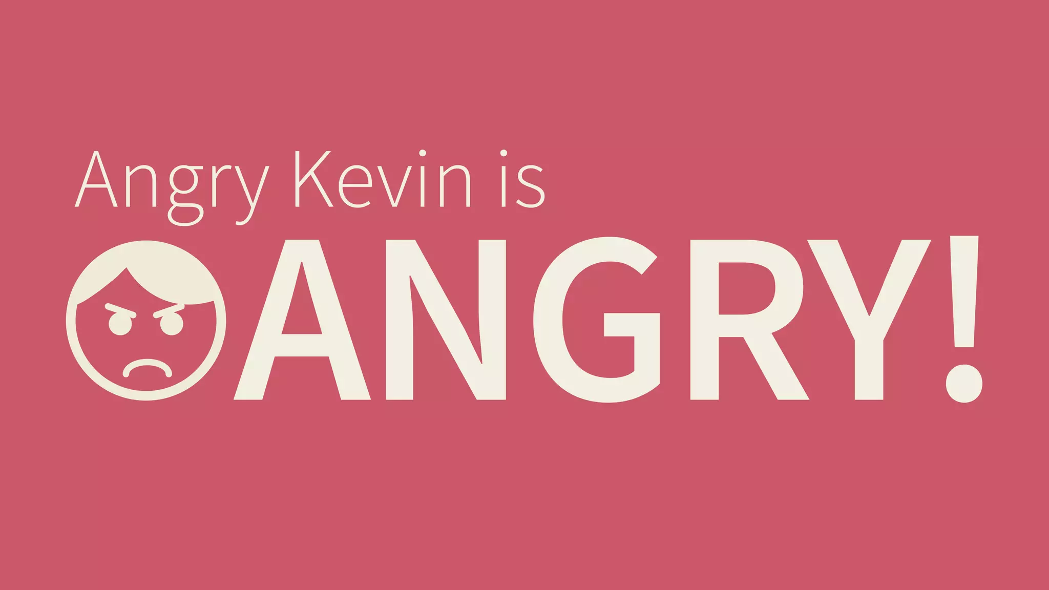 ANGRY! Angry Kevin is 
 