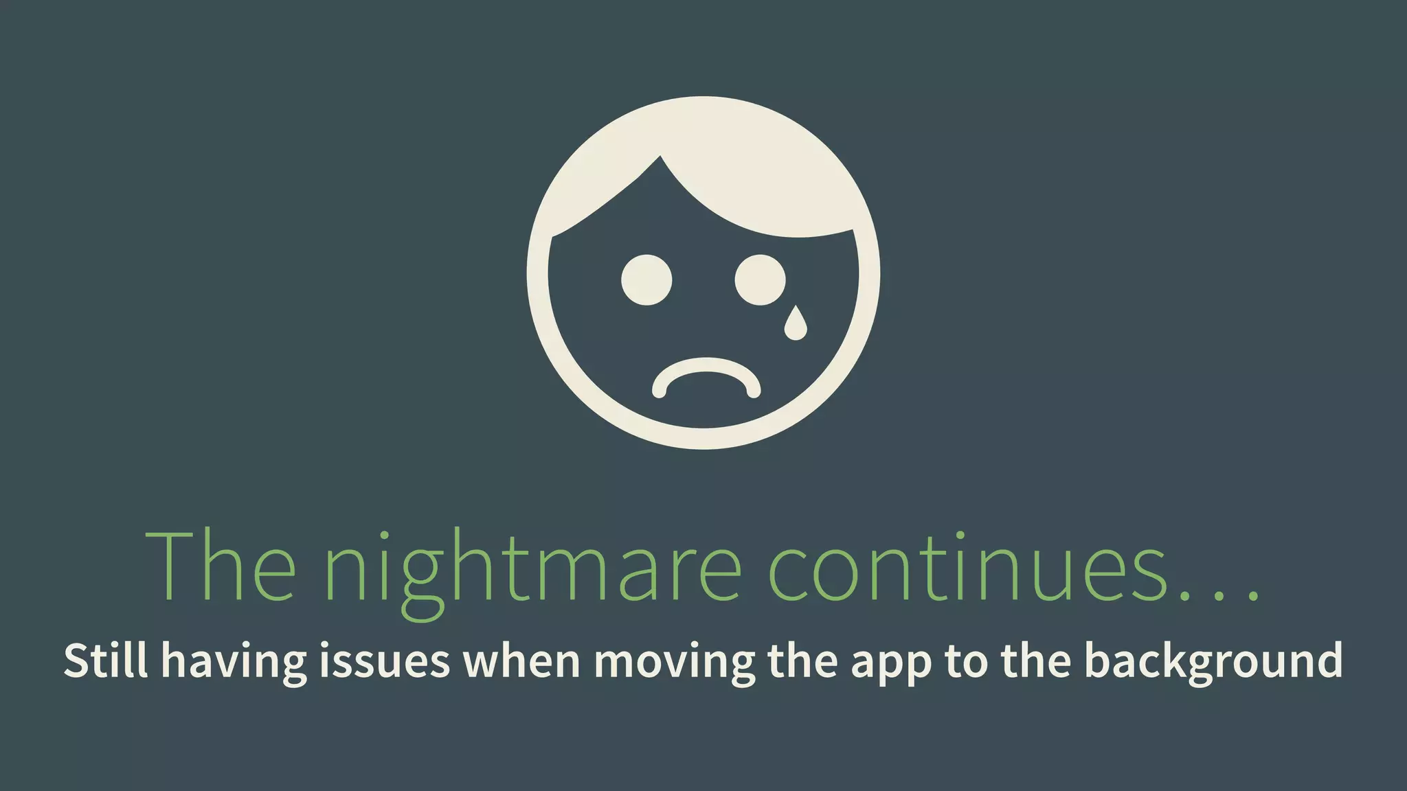 The nightmare continues… 
Still having issues when moving the app to the background 
 