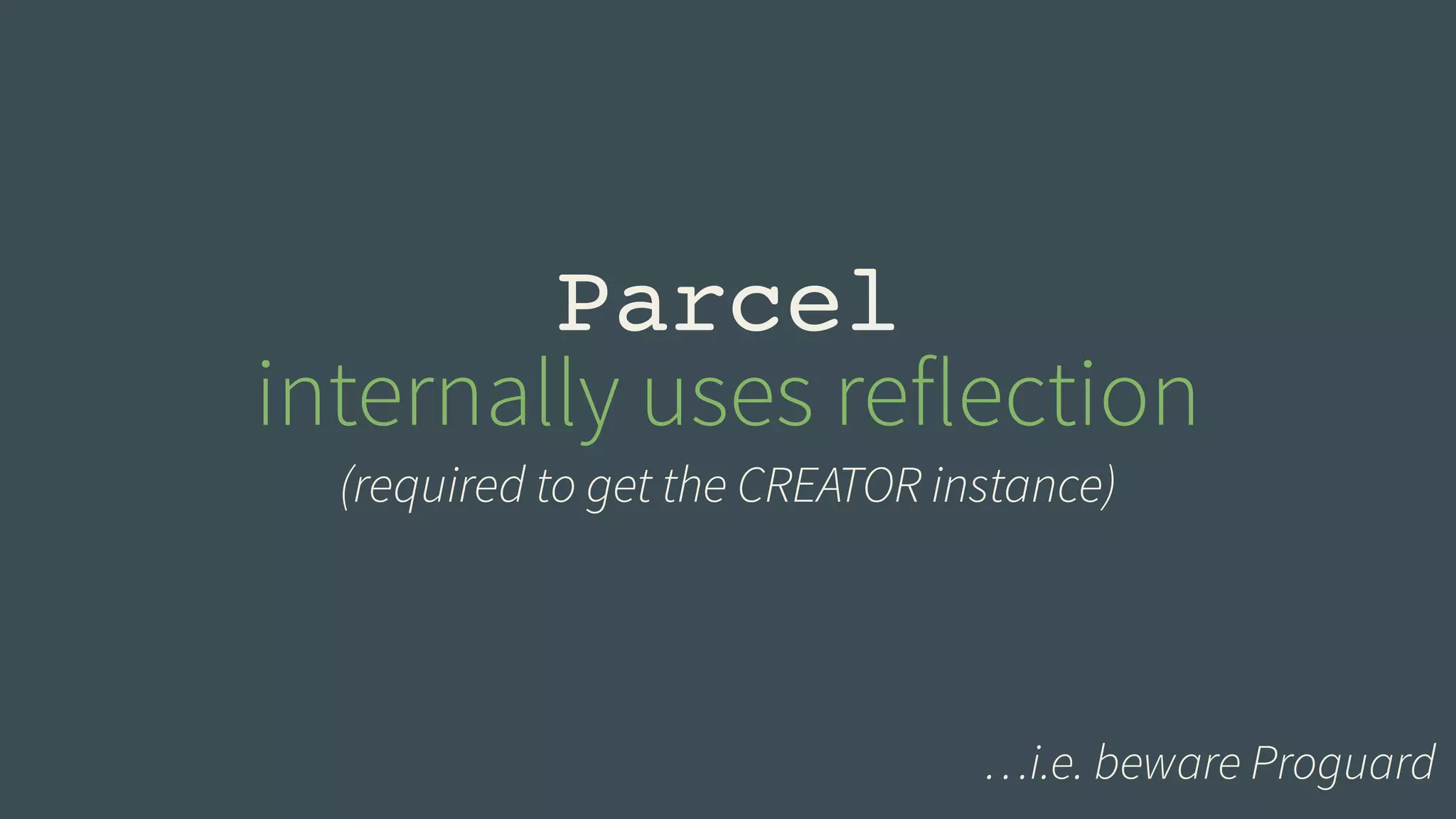 Parcel! 
internally uses reflection 
(required to get the CREATOR instance) 
…i.e. beware Proguard 
 