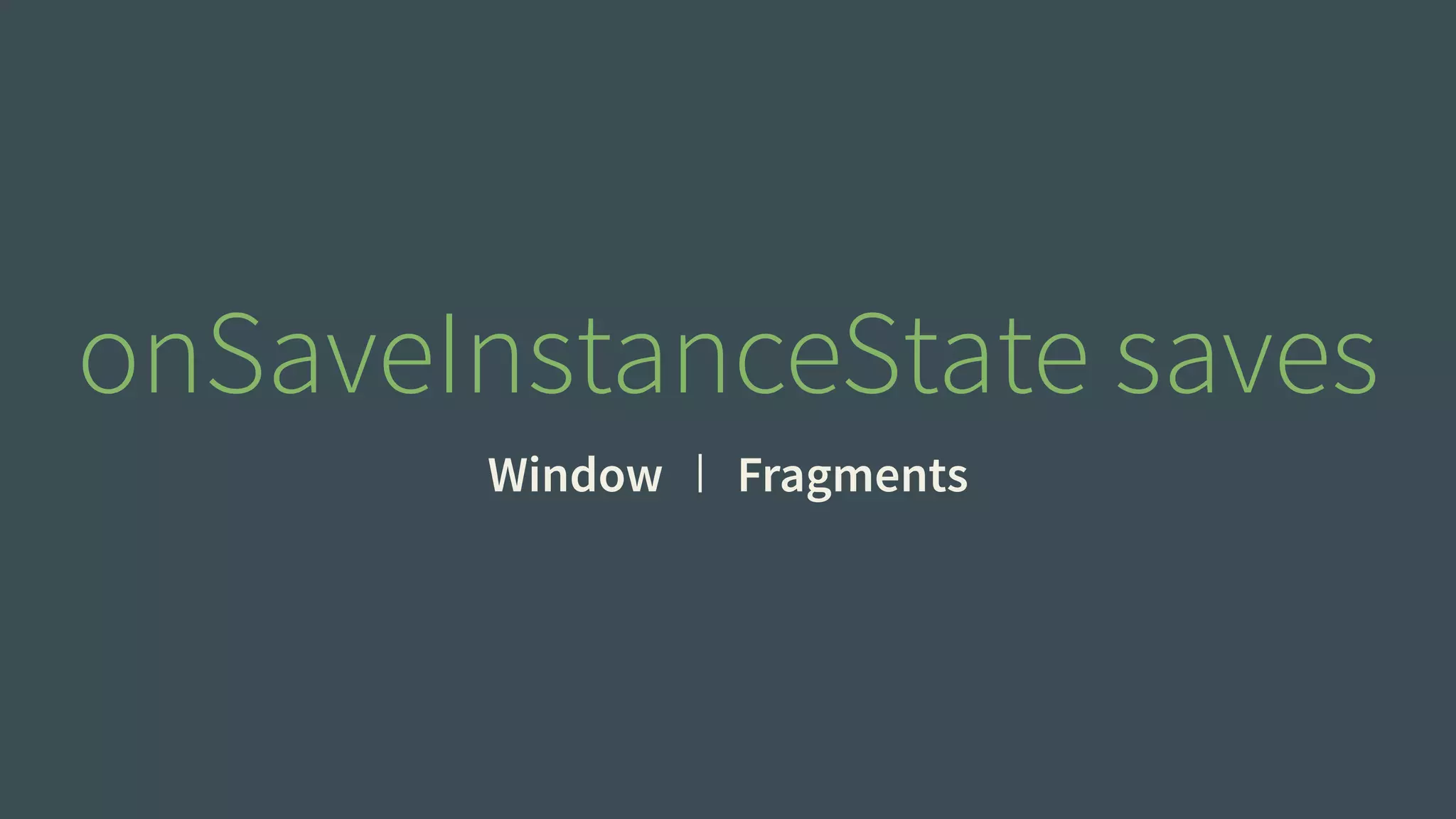 onSaveInstanceState saves 
Window Fragments 
 