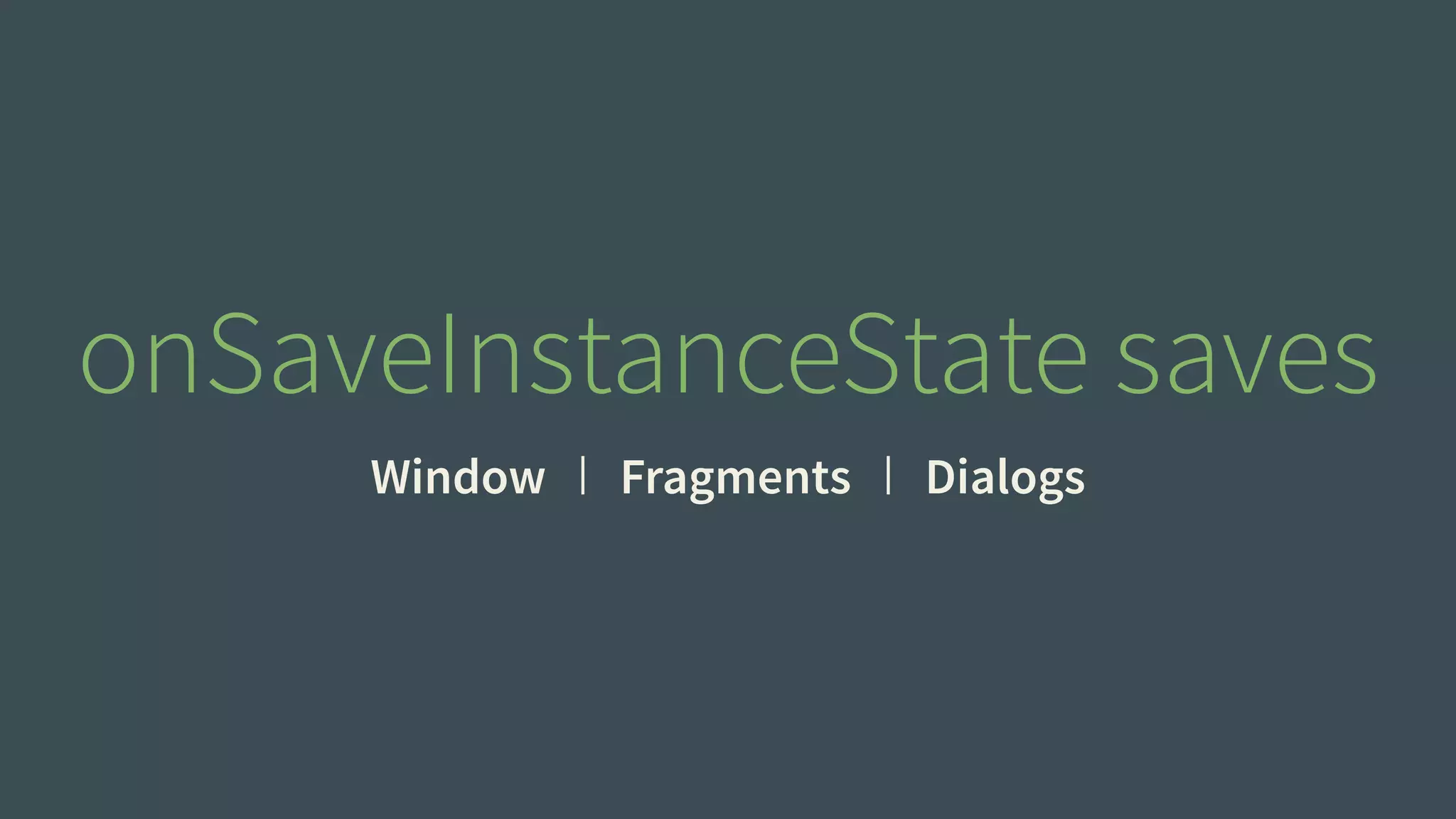 onSaveInstanceState saves 
Window Fragments Dialogs 
 