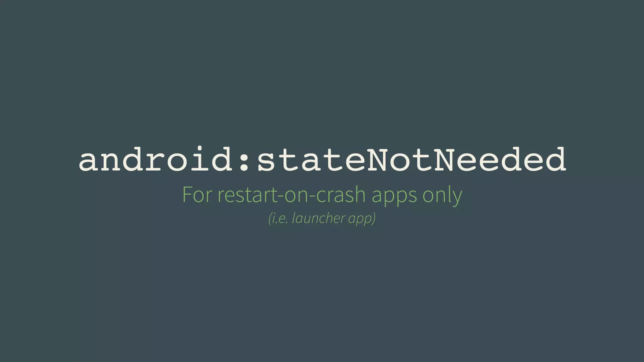 android:stateNotNeeded 
For restart-on-crash apps only 
(i.e. launcher app) 
 