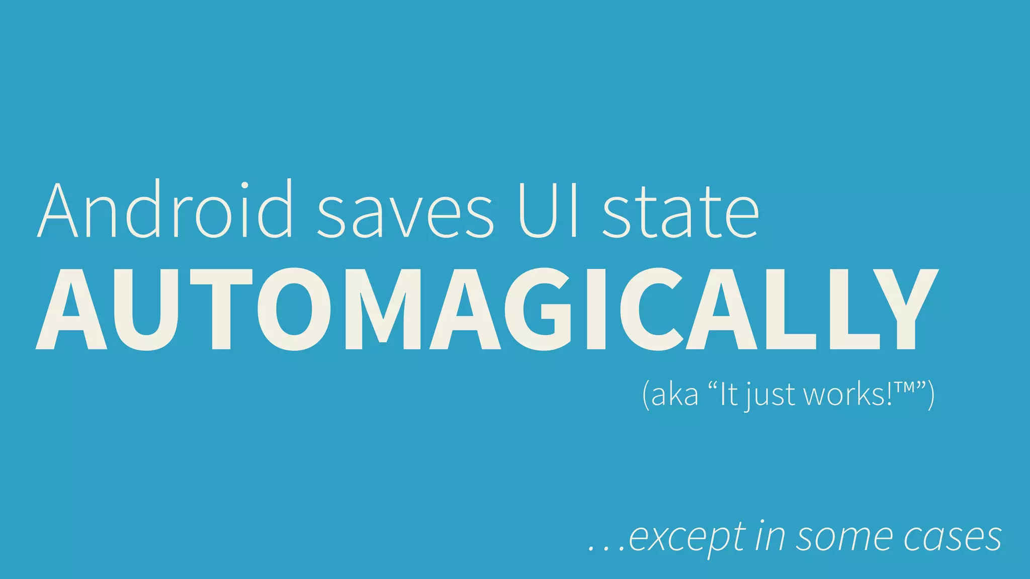 Android saves UI state 
AUTOMAGICALLY (aka “It just works!™”) 
…except in some cases 
 