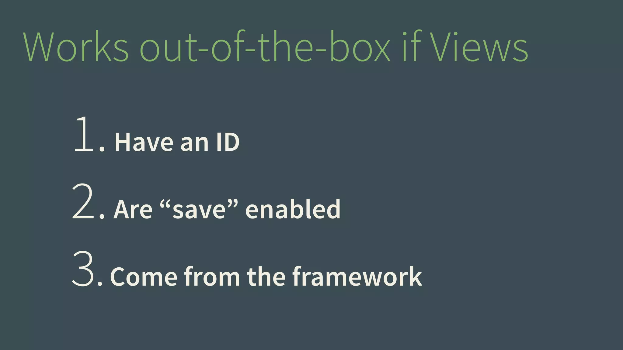 Works out-of-the-box if Views 
1. Have an ID 
2. Are “save” enabled 
3. Come from the framework 
 