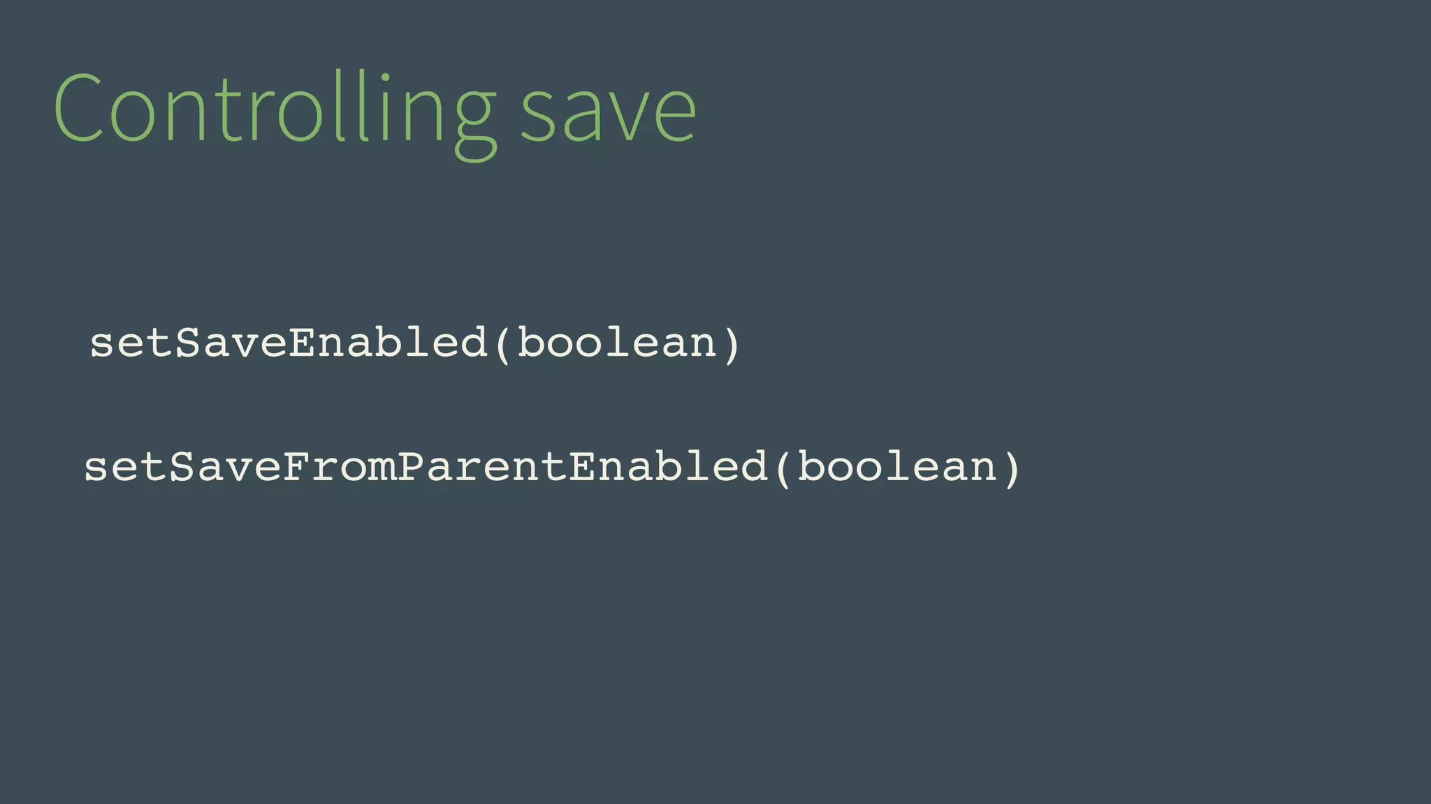 Controlling save 
setSaveEnabled(boolean) 
setSaveFromParentEnabled(boolean) 
 