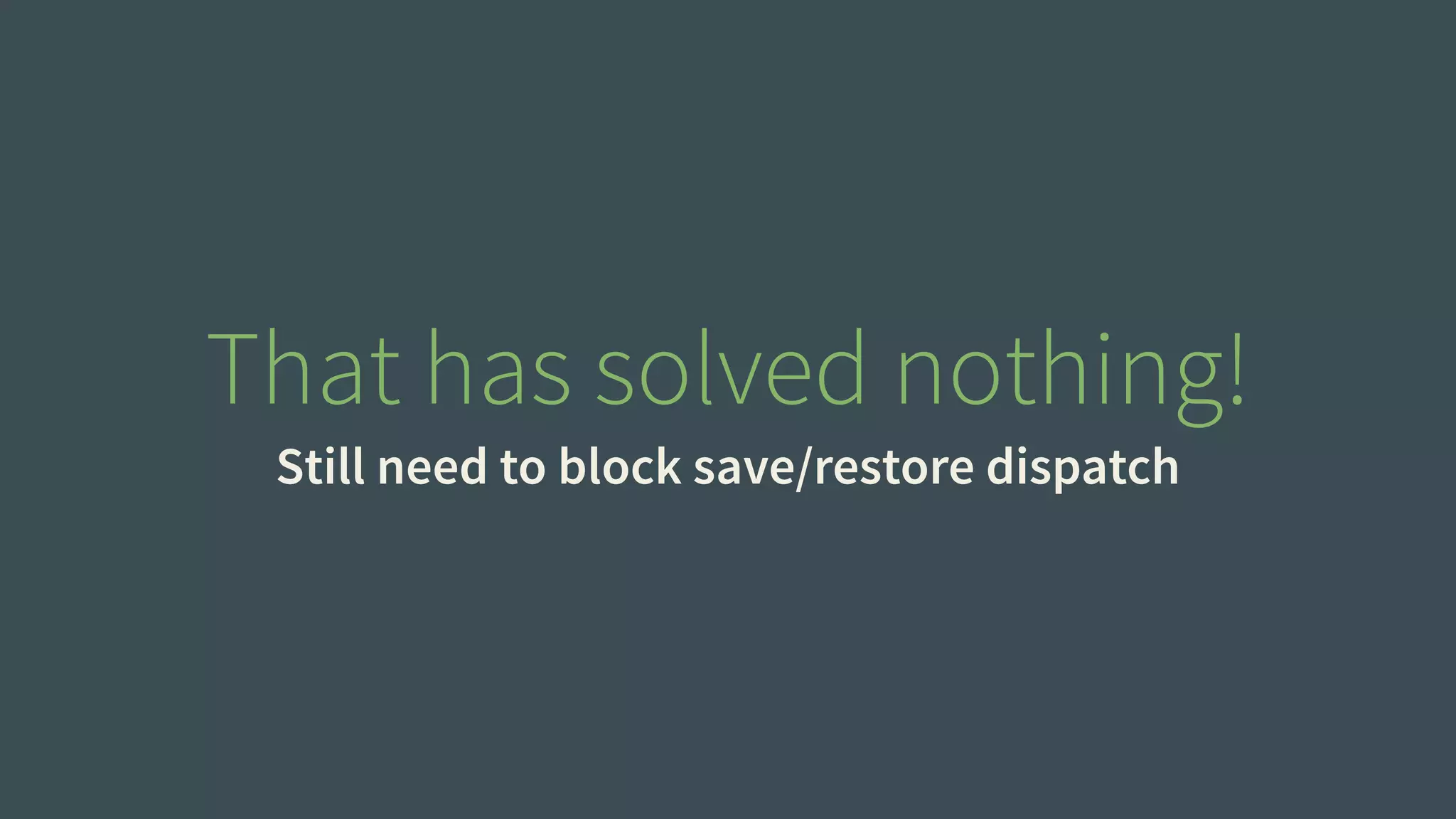 That has solved nothing! 
Still need to block save/restore dispatch 
 