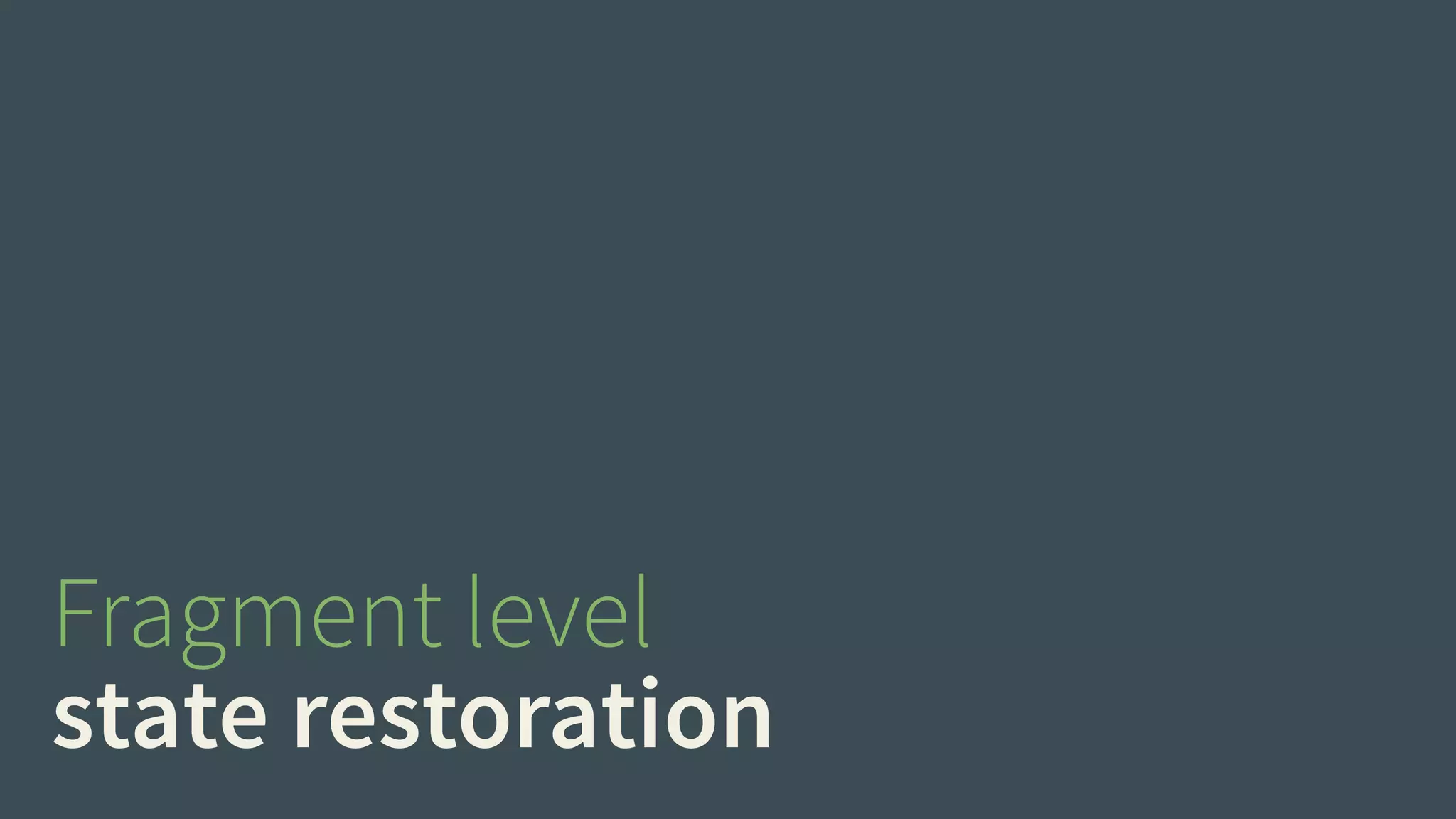 Fragment level 
state restoration 
 