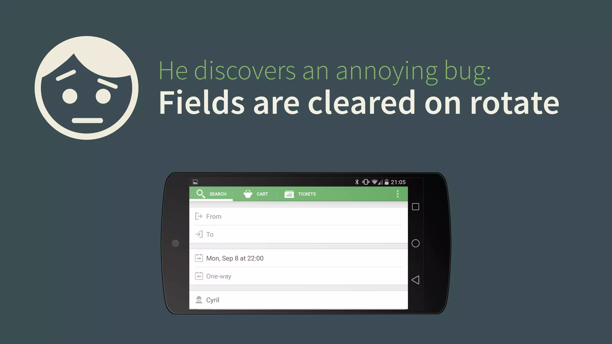 He discovers an annoying bug: 
Fields are cleared on rotate 
 