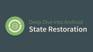 Deep Dive Into Android 
State Restoration 
 