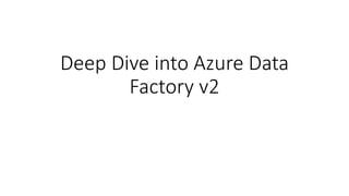 Deep Dive into Azure Data
Factory v2
 
