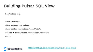 Building Pulsar SQL View
bin/pulsar sql
show catalogs;
show schemas in pulsar;
show tables in pulsar."conf/ete";
select * from pulsar."conf/ete"."first";
exit;
https://github.com/tspannhw/FLiP-Into-Trino
 
