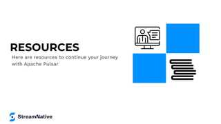 RESOURCES
Here are resources to continue your journey
with Apache Pulsar
 