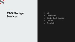 AWS Storage
Services
● S3
● Cloudfront
● Elastic Block Storage
● Glacier
● Snowball
 