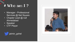 # Who am I ?
• Manager - Professional
Services @ Net Square
• Chapter Lead @ null
Ahmedabad
• Speaker
• CTF Player
jaimin_gohel
 