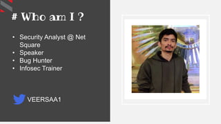 # Who am I ?
• Security Analyst @ Net
Square
• Speaker
• Bug Hunter
• Infosec Trainer
VEERSAA1
 