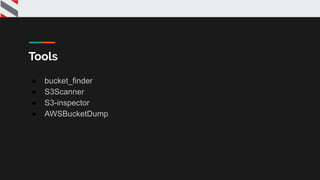 Tools
● bucket_finder
● S3Scanner
● S3-inspector
● AWSBucketDump
 